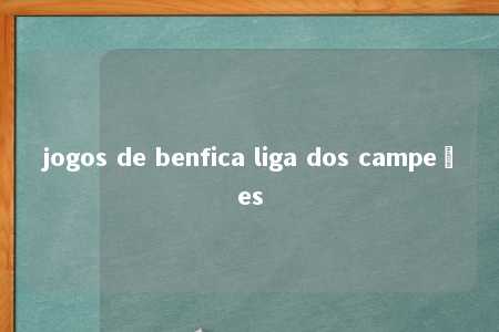 jogos de benfica liga dos campeões