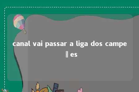 canal vai passar a liga dos campeões