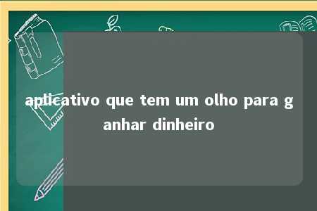 aplicativo que tem um olho para ganhar dinheiro