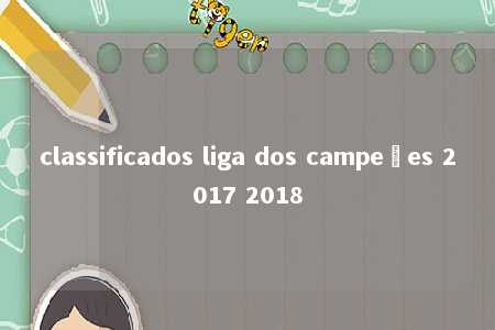 classificados liga dos campeões 2017 2018