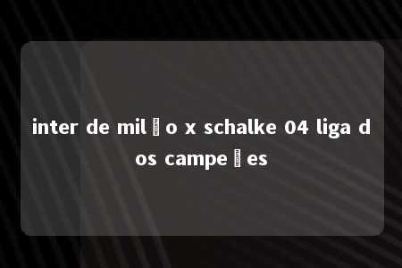 inter de milão x schalke 04 liga dos campeões