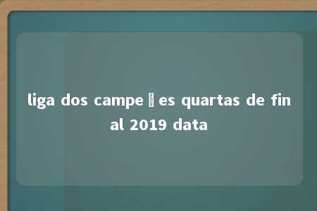 liga dos campeões quartas de final 2019 data