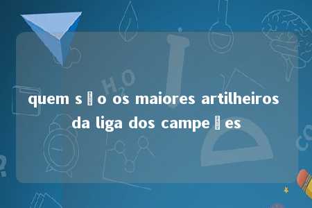 quem são os maiores artilheiros da liga dos campeões