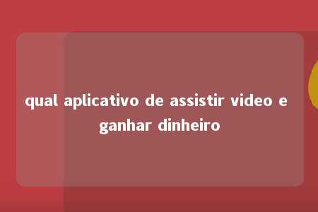 qual aplicativo de assistir video e ganhar dinheiro