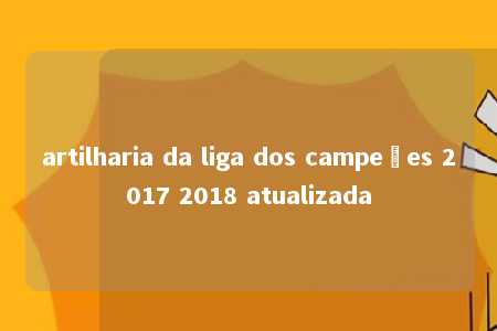 artilharia da liga dos campeões 2017 2018 atualizada