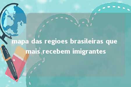 mapa das regioes brasileiras que mais recebem imigrantes