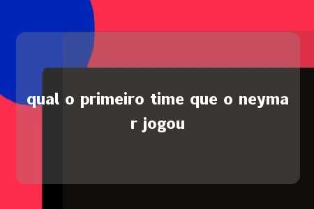 qual o primeiro time que o neymar jogou