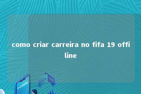 como criar carreira no fifa 19 offiline