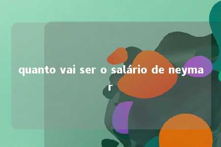 quanto vai ser o salário de neymar