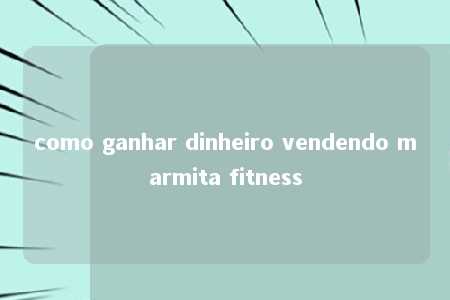 como ganhar dinheiro vendendo marmita fitness