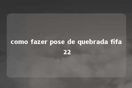 como fazer pose de quebrada fifa 22