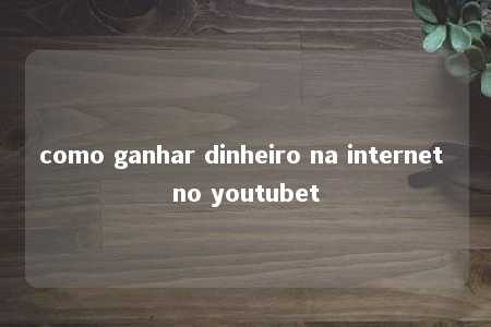 como ganhar dinheiro na internet no youtubet