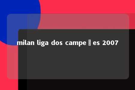 milan liga dos campeões 2007