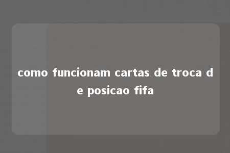 como funcionam cartas de troca de posicao fifa