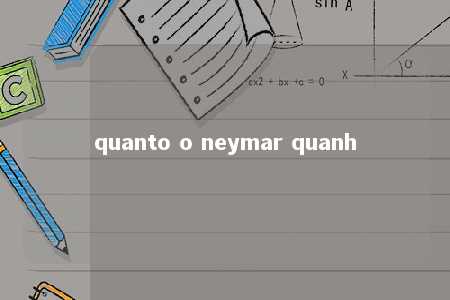 quanto o neymar quanh