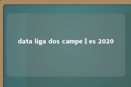 data liga dos campeões 2020