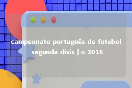 campeonato português de futebol segunda divisão 2018