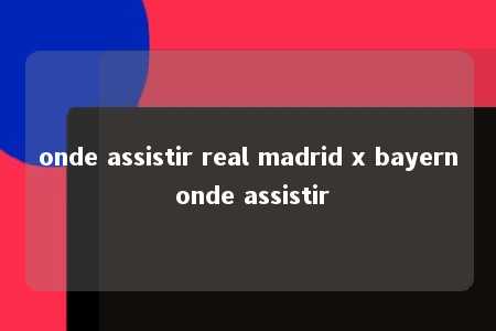 onde assistir real madrid x bayern onde assistir