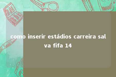 como inserir estádios carreira salva fifa 14