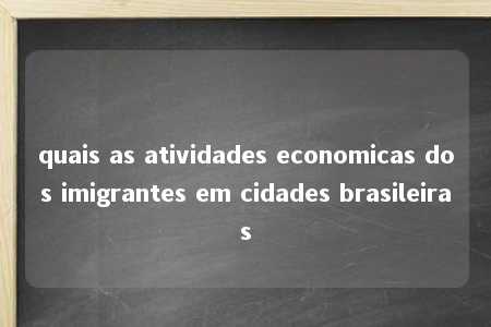 quais as atividades economicas dos imigrantes em cidades brasileiras