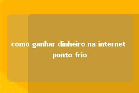 como ganhar dinheiro na internet ponto frio