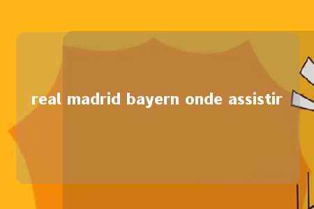 real madrid bayern onde assistir