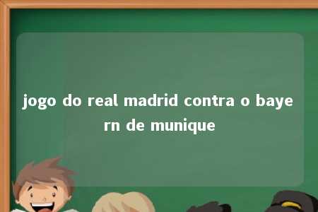 jogo do real madrid contra o bayern de munique