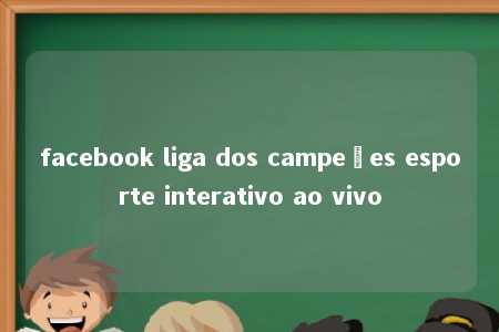 facebook liga dos campeões esporte interativo ao vivo