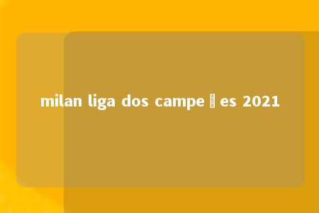 milan liga dos campeões 2021