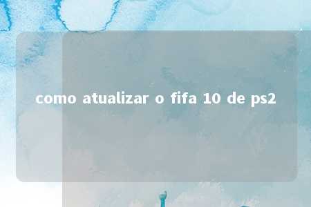 como atualizar o fifa 10 de ps2