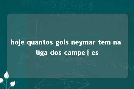 hoje quantos gols neymar tem na liga dos campeões