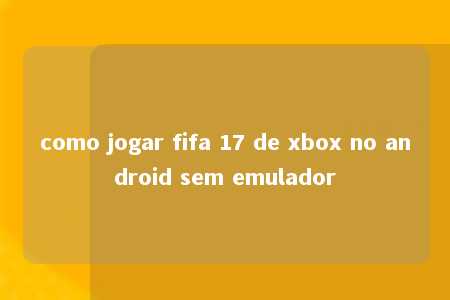 como jogar fifa 17 de xbox no android sem emulador