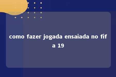 como fazer jogada ensaiada no fifa 19