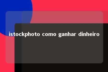 istockphoto como ganhar dinheiro