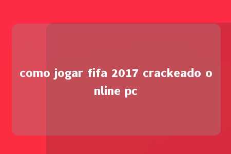 como jogar fifa 2017 crackeado online pc