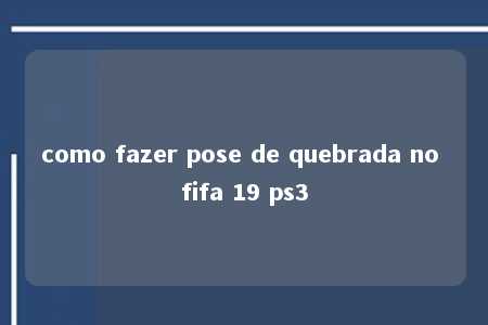 como fazer pose de quebrada no fifa 19 ps3