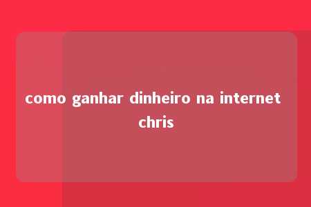 como ganhar dinheiro na internet chris