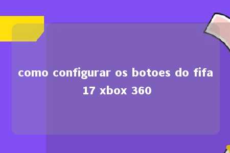 como configurar os botoes do fifa 17 xbox 360