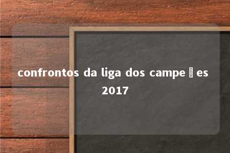 confrontos da liga dos campeões 2017