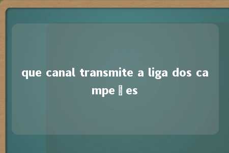 que canal transmite a liga dos campeões