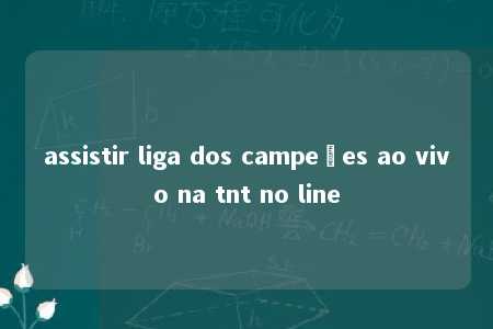 assistir liga dos campeões ao vivo na tnt no line