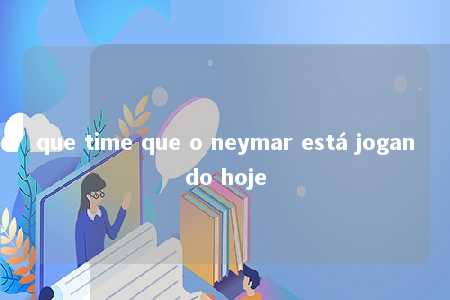 que time que o neymar está jogando hoje