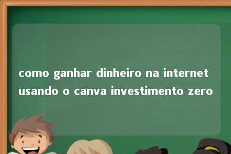 como ganhar dinheiro na internet usando o canva investimento zero