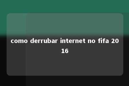 como derrubar internet no fifa 2016