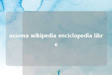 axioma wikipedia enciclopedia libre