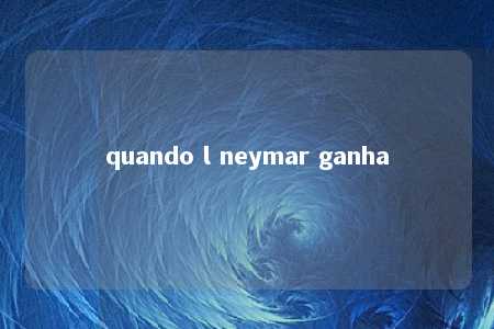 quando l neymar ganha