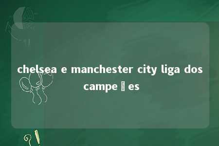 chelsea e manchester city liga dos campeões