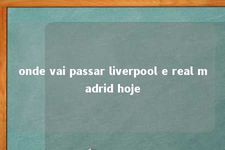 onde vai passar liverpool e real madrid hoje