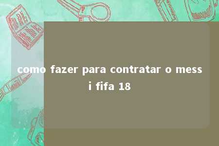 como fazer para contratar o messi fifa 18