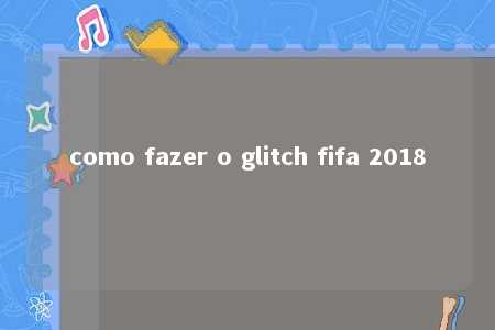 como fazer o glitch fifa 2018